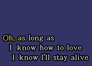 Oh, as long as
I know how to love
I know 111 stay alive