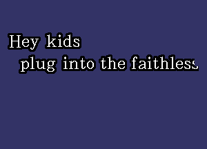 Hey kids
plug into the faithlesg