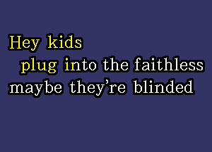 Hey kids
plug into the faithless

maybe theyke blinded