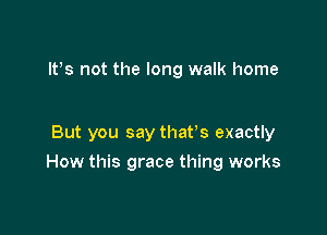 IVs not the long walk home

But you say that's exactly

How this grace thing works
