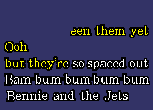 een them yet
Ooh
but they,re so spaced out
Bam-bum-bum-bum-bum
Bennie and the Jets