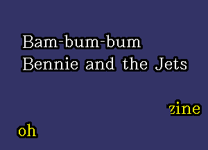 Bam-bumhum
Bennie and the Jets

zine