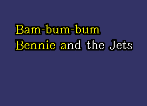 Bam-bumhum
Bennie and the Jets