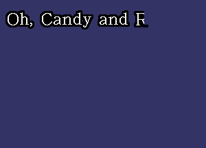 Oh, Candy and F