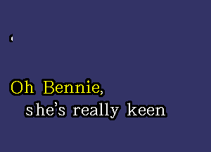 Oh Bennie,
she s really keen