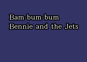 Bam-bumhum
Bennie and the Jets