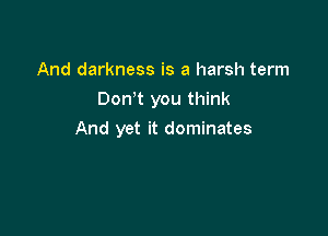 And darkness is a harsh term

Don't you think

And yet it dominates