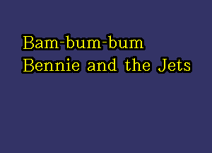 Bam-bumhum
Bennie and the Jets