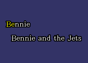 Bennie

Bennie and the Jets