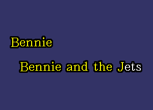 Bennie

Bennie and the Jets