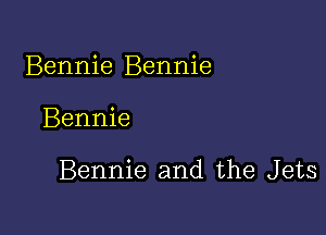 Bennie Bennie

Bennie

Bennie and the Jets