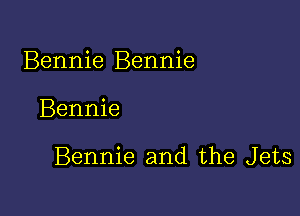 Bennie Bennie

Bennie

Bennie and the Jets