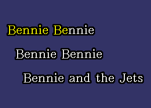 Bennie Bennie

Bennie Bennie

Bennie and the Jets