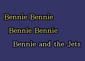 Bennie Bennie

Bennie Bennie

Bennie and the Jets