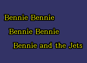 Bennie Bennie

Bennie Bennie

Bennie and the Jets