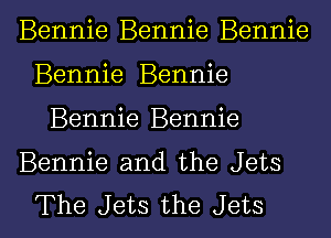 Bennie Bennie Bennie
Bennie Bennie
Bennie Bennie

Bennie and the Jets

The Jets the Jets l