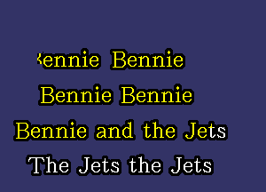 (ennie Bennie

Bennie Bennie

Bennie and the Jets
The Jets the Jets