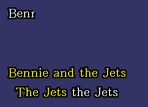 Bennie and the Jets
The Jets the Jets