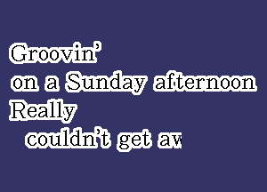 Gnooviln,
a Sunday afqtennoon

magma