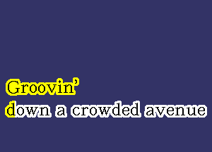 Gnooviln,
down a enowded avenue