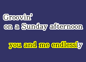 Gnooviln,
a Sunday afqtennoon