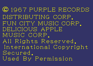 (3)1967 PURPLE RECORDS

DISTRIBUTING CORP.

FUN CITY MUSIC CORP.
DELICIOUS APPLE
MUSIC CORP.

All Rights Reserved.

International Copyright
Secured.

Used By Permission