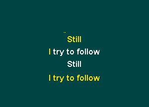 'Still
I try to follow
Still

I try to follow