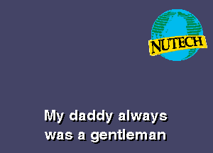 My daddy always
was a gentleman