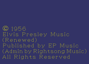 (3)1956

Elvis Presley Music
(Renewed)

Published by HP Music
(Admin by Rightsong Music)
All Rights Reserved