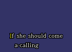 If she should come

a-calling