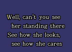 Well, caan you see
her standing there
See how she looks,

see how she cares I