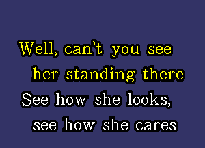 Well, caan you see
her standing there
See how she looks,

see how she cares I