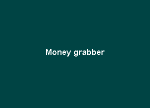 Money grabber