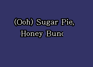 (Ooh) Sugar Pie,

Honey Bum