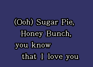 (Ooh) Sugar Pie,

Honey Bunch,
you know
that I love you