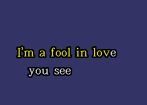 Fm a fool in love

you see