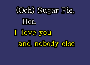 (Ooh) Sugar Pie,
H01!

1 love you
and nobody else