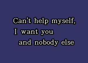 Cani help myself,

I want you
and nobody else