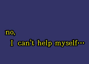 no,

I can,t help myself-