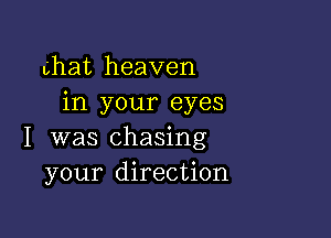 chat heaven
in your eyes

I was chasing
your direction