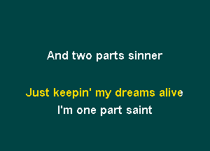 And two parts sinner

Just keepin' my dreams alive
I'm one part saint