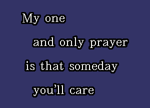 My one
and only prayer

is that someday

y0u ll care