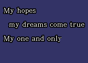 My hopes

my dreams come true

My one and only