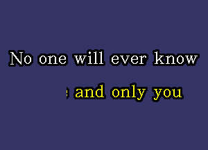 No one Will ever know

a and only you