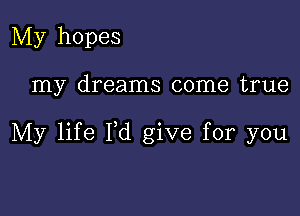 My hopes

my dreams come true

My life Fd give for you