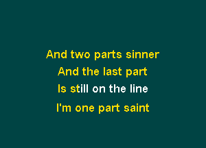 And two parts sinner
And the last part

ls still on the line
I'm one part saint