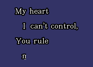 My heart

I cani control,
You rule

T!