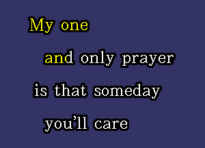 My one
and only prayer

is that someday

y0u ll care