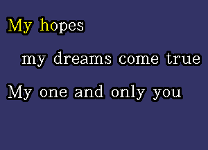 My hopes

my dreams come true

My one and only you