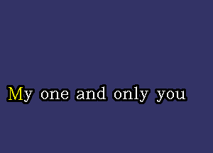 My one and only you